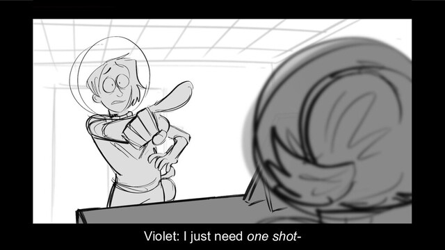 Violet: I just need one shot-

