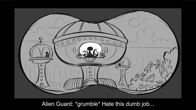 Alien Guard: *grumble* Hate this dumb job...
