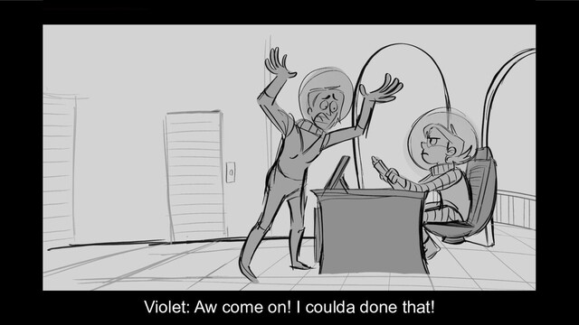 Violet: Aw come on! I coulda done that!
