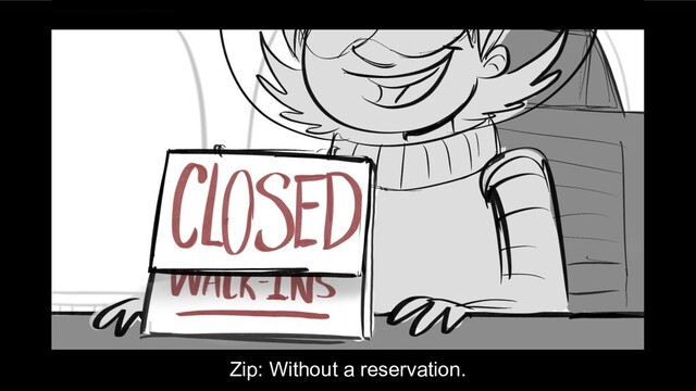 Zip: Without a reservation.
