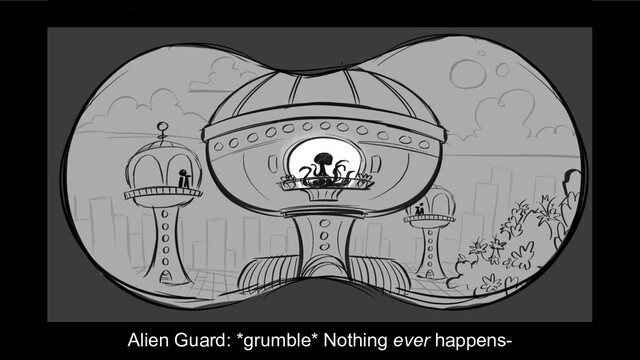 Alien Guard: *grumble* Nothing ever happens-
