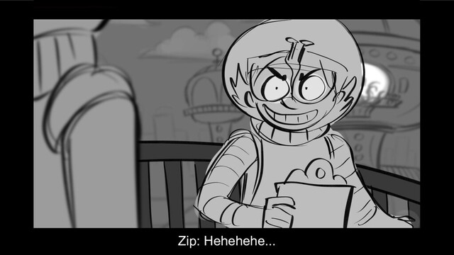 Zip: Hehehehe...
