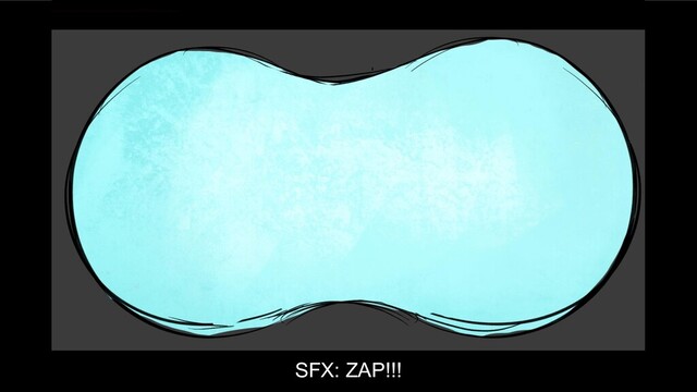 SFX: ZAP!!!
