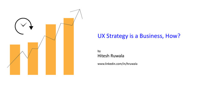UX Strategy is a Business, How?
by
Hitesh Ruwala
www.linkedin.com/in/hruwala
