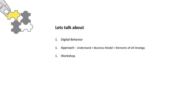 1. Digital Behavior
1. Approach - Understand > Business Model > Elements of UX Strategy
1. Workshop
Lets talk about
