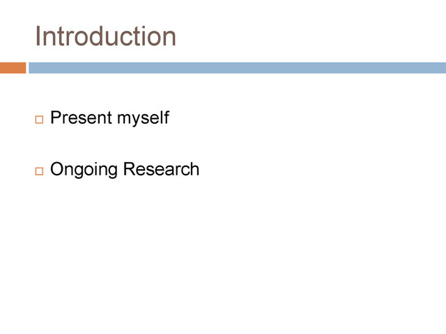 Introduction
 Present myself
 Ongoing Research
