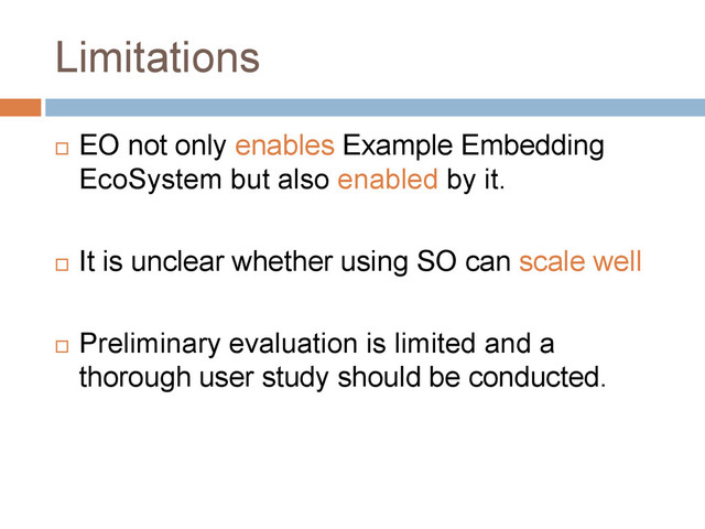 Limitations
 EO not only enables Example Embedding
EcoSystem but also enabled by it.
 It is unclear whether using SO can scale well
 Preliminary evaluation is limited and a
thorough user study should be conducted.
