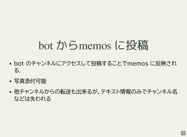 bot からmemos に投稿
bot のチャンネルにアクセスして投稿することでmemos に反映され
る．
写真添付可能
他チャンネルからの転送も出来るが，テキスト情報のみでチャンネル名
などは失われる
25
