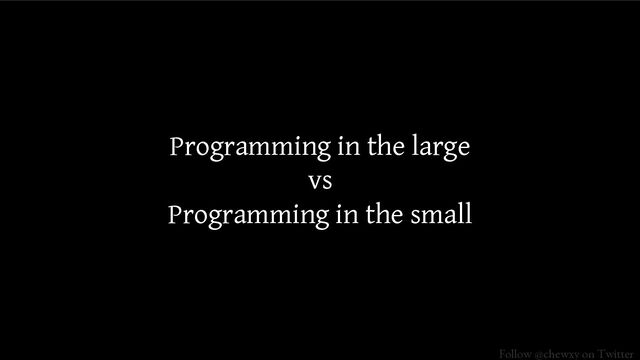 Follow @chewxy on Twitter
Programming in the large
vs
Programming in the small
