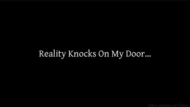 Follow @chewxy on Twitter
Reality Knocks On My Door…
