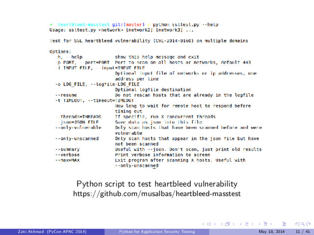 Python script to test heartbleed vulnerability
https://github.com/musalbas/heartbleed-masstest
Zaki Akhmad (PyCon APAC 2014) Python for Application Security Testing May 18, 2014 11 / 41
