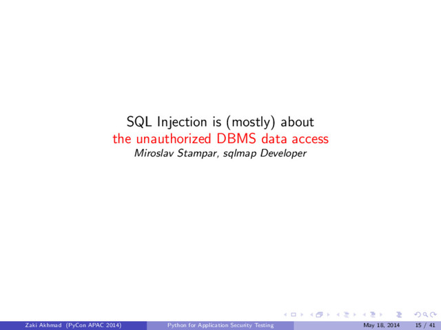 SQL Injection is (mostly) about
the unauthorized DBMS data access
Miroslav Stampar, sqlmap Developer
Zaki Akhmad (PyCon APAC 2014) Python for Application Security Testing May 18, 2014 15 / 41
