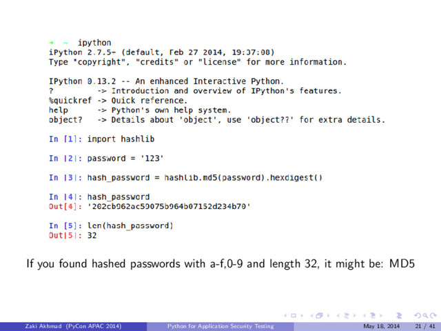 If you found hashed passwords with a-f,0-9 and length 32, it might be: MD5
Zaki Akhmad (PyCon APAC 2014) Python for Application Security Testing May 18, 2014 21 / 41
