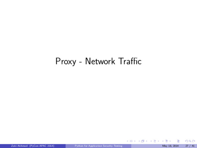 Proxy - Network Traﬃc
Zaki Akhmad (PyCon APAC 2014) Python for Application Security Testing May 18, 2014 27 / 41

