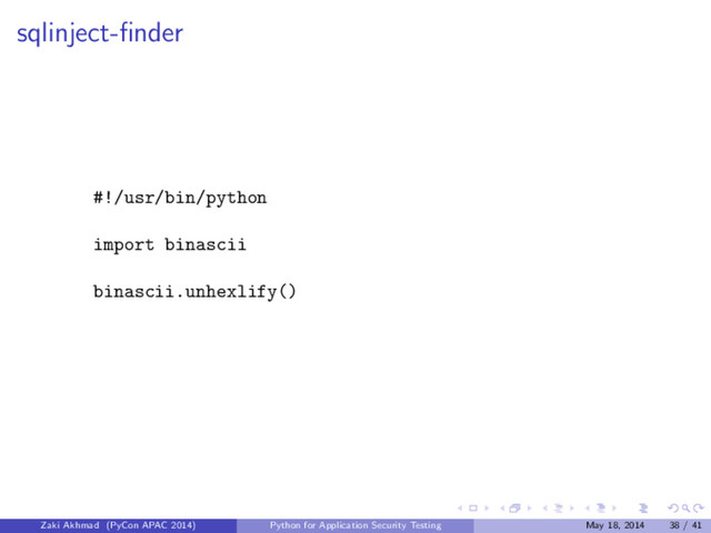 sqlinject-ﬁnder
#!/usr/bin/python
import binascii
binascii.unhexlify()
Zaki Akhmad (PyCon APAC 2014) Python for Application Security Testing May 18, 2014 38 / 41
