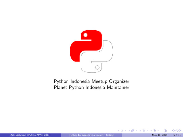 Python Indonesia Meetup Organizer
Planet Python Indonesia Maintainer
Zaki Akhmad (PyCon APAC 2014) Python for Application Security Testing May 18, 2014 5 / 41
