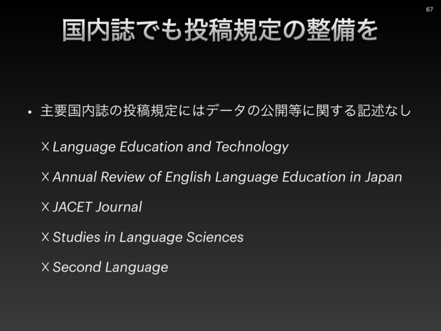 • ओཁࠃ಺ࢽͷ౤ߘنఆʹ͸σʔλͷެ։౳ʹؔ͢Δهड़ͳ͠


!Language Education and Technology


!Annual Review of English Language Education in Japan


!JACET Journal


!Studies in Language Sciences


!Second Language
ࠃ಺ࢽͰ΋౤ߘنఆͷ੔උΛ
67
