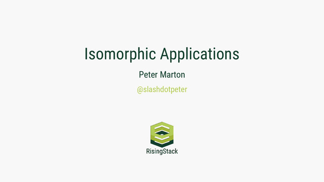 Isomorphic Applications
Peter Marton
@slashdotpeter
