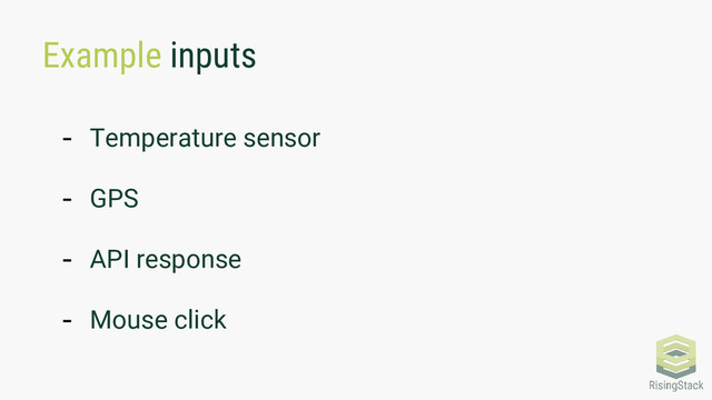Example inputs
- Temperature sensor
- GPS
- API response
- Mouse click
