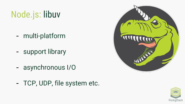 Node.js: libuv
- multi-platform
- support library
- asynchronous I/O
- TCP, UDP, file system etc.
