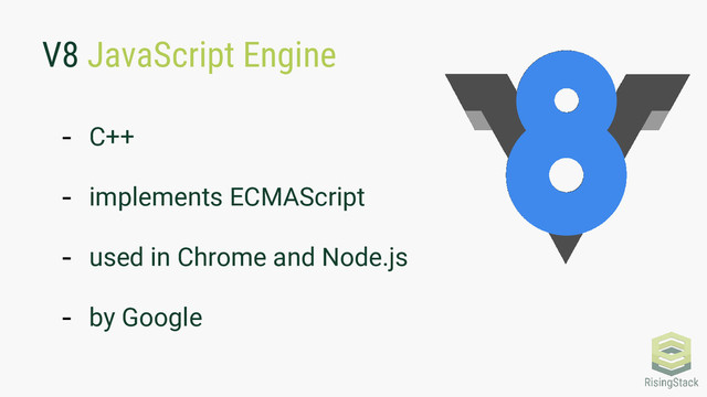 V8 JavaScript Engine
- C++
- implements ECMAScript
- used in Chrome and Node.js
- by Google
