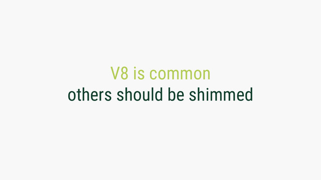V8 is common
others should be shimmed
