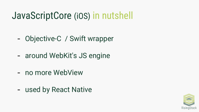 JavaScriptCore (iOS) in nutshell
- Objective-C / Swift wrapper
- around WebKit's JS engine
- no more WebView
- used by React Native
