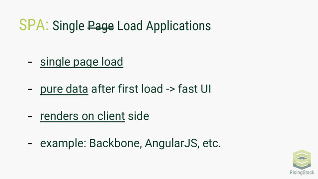 SPA: Single Page Load Applications
- single page load
- pure data after first load -> fast UI
- renders on client side
- example: Backbone, AngularJS, etc.
