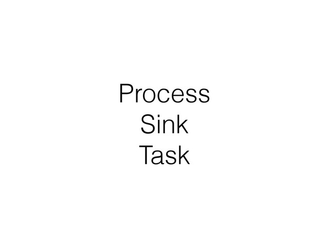 Process
Sink
Task
