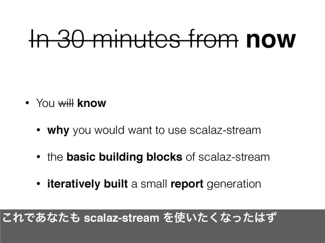 In 30 minutes from now
• You will know
• why you would want to use scalaz-stream
• the basic building blocks of scalaz-stream
• iteratively built a small report generation
͜ΕͰ͋ͳͨ΋ scalaz-stream Λ࢖͍ͨ͘ͳͬͨ͸ͣ
