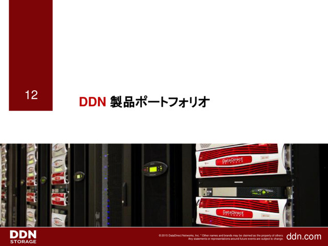 ddn.com
© 2015 DataDirect Networks, Inc. * Other names and brands may be claimed as the property of others.
Any statements or representations around future events are subject to change.
12
DDN 製品ポートフォリオ
