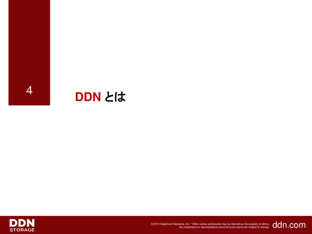 ddn.com
© 2015 DataDirect Networks, Inc. * Other names and brands may be claimed as the property of others.
Any statements or representations around future events are subject to change.
4
DDN とは
