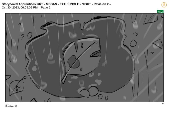 Storyboard Apprentices 2023 - MEGAN - EXT. JUNGLE - NIGHT - Revision 2 –
Oct 30, 2023, 06:09:09 PM – Page 2
NEW
1-1 0
Duration: 12
