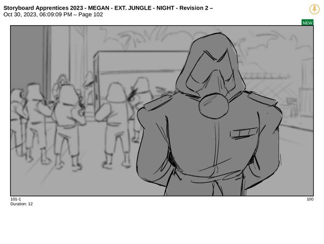 Storyboard Apprentices 2023 - MEGAN - EXT. JUNGLE - NIGHT - Revision 2 –
Oct 30, 2023, 06:09:09 PM – Page 102
NEW
101-1 100
Duration: 12
