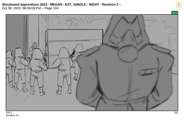 Storyboard Apprentices 2023 - MEGAN - EXT. JUNGLE - NIGHT - Revision 2 –
Oct 30, 2023, 06:09:09 PM – Page 104
NEW
103-1 102
Duration: 12
