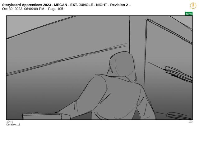 Storyboard Apprentices 2023 - MEGAN - EXT. JUNGLE - NIGHT - Revision 2 –
Oct 30, 2023, 06:09:09 PM – Page 105
NEW
104-1 103
Duration: 12
