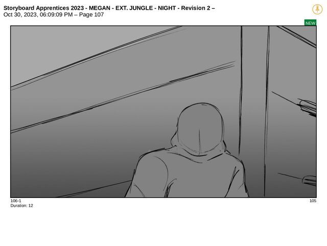 Storyboard Apprentices 2023 - MEGAN - EXT. JUNGLE - NIGHT - Revision 2 –
Oct 30, 2023, 06:09:09 PM – Page 107
NEW
106-1 105
Duration: 12
