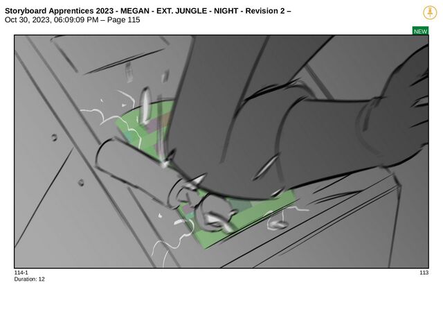 Storyboard Apprentices 2023 - MEGAN - EXT. JUNGLE - NIGHT - Revision 2 –
Oct 30, 2023, 06:09:09 PM – Page 115
NEW
114-1 113
Duration: 12

