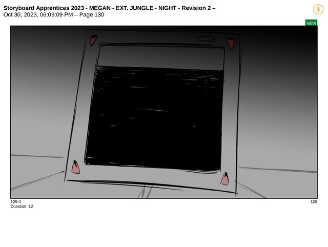 Storyboard Apprentices 2023 - MEGAN - EXT. JUNGLE - NIGHT - Revision 2 –
Oct 30, 2023, 06:09:09 PM – Page 130
NEW
129-1 128
Duration: 12
