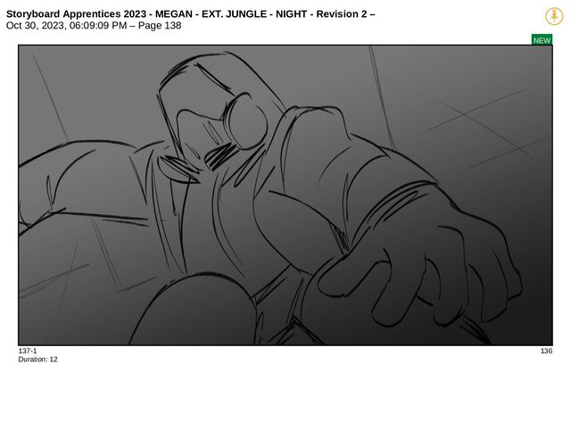 Storyboard Apprentices 2023 - MEGAN - EXT. JUNGLE - NIGHT - Revision 2 –
Oct 30, 2023, 06:09:09 PM – Page 138
NEW
137-1 136
Duration: 12
