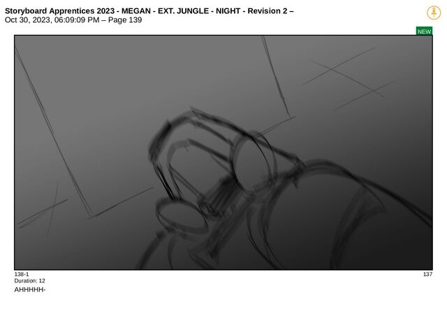 Storyboard Apprentices 2023 - MEGAN - EXT. JUNGLE - NIGHT - Revision 2 –
Oct 30, 2023, 06:09:09 PM – Page 139
NEW
138-1 137
Duration: 12
AHHHHH-
