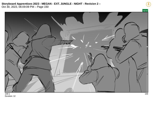 Storyboard Apprentices 2023 - MEGAN - EXT. JUNGLE - NIGHT - Revision 2 –
Oct 30, 2023, 06:09:09 PM – Page 150
NEW
149-1 148
Duration: 12
