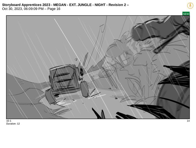Storyboard Apprentices 2023 - MEGAN - EXT. JUNGLE - NIGHT - Revision 2 –
Oct 30, 2023, 06:09:09 PM – Page 16
NEW
15-1 14
Duration: 12
