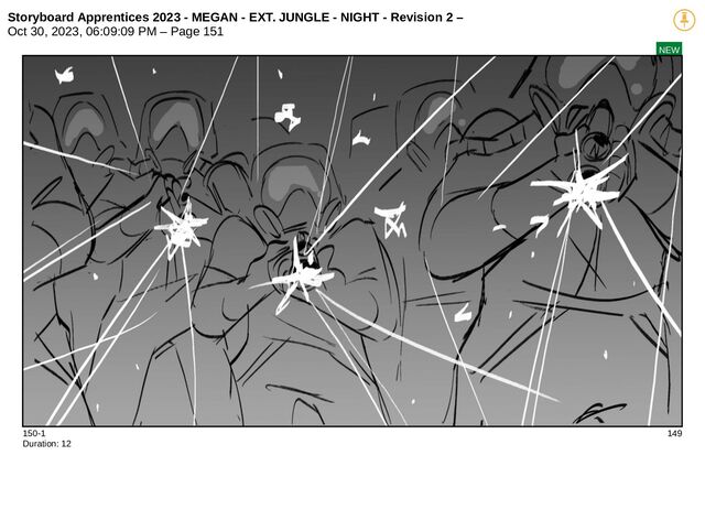 Storyboard Apprentices 2023 - MEGAN - EXT. JUNGLE - NIGHT - Revision 2 –
Oct 30, 2023, 06:09:09 PM – Page 151
NEW
150-1 149
Duration: 12
