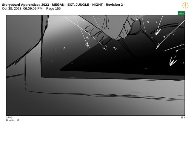 Storyboard Apprentices 2023 - MEGAN - EXT. JUNGLE - NIGHT - Revision 2 –
Oct 30, 2023, 06:09:09 PM – Page 155
NEW
154-1 153
Duration: 12

