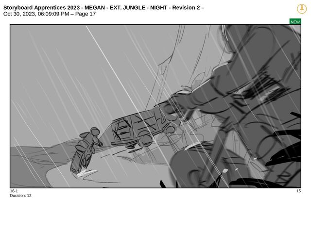 Storyboard Apprentices 2023 - MEGAN - EXT. JUNGLE - NIGHT - Revision 2 –
Oct 30, 2023, 06:09:09 PM – Page 17
NEW
16-1 15
Duration: 12
