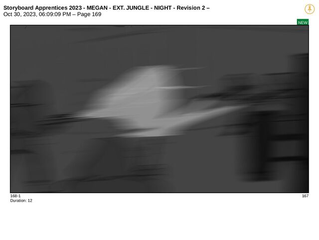 Storyboard Apprentices 2023 - MEGAN - EXT. JUNGLE - NIGHT - Revision 2 –
Oct 30, 2023, 06:09:09 PM – Page 169
NEW
168-1 167
Duration: 12
