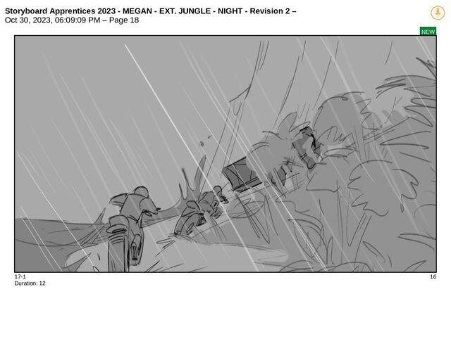 Storyboard Apprentices 2023 - MEGAN - EXT. JUNGLE - NIGHT - Revision 2 –
Oct 30, 2023, 06:09:09 PM – Page 18
NEW
17-1 16
Duration: 12
