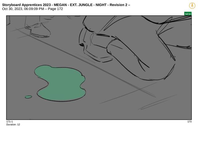 Storyboard Apprentices 2023 - MEGAN - EXT. JUNGLE - NIGHT - Revision 2 –
Oct 30, 2023, 06:09:09 PM – Page 172
NEW
171-1 170
Duration: 12
