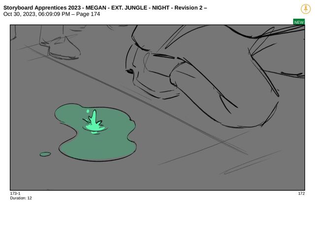 Storyboard Apprentices 2023 - MEGAN - EXT. JUNGLE - NIGHT - Revision 2 –
Oct 30, 2023, 06:09:09 PM – Page 174
NEW
173-1 172
Duration: 12
